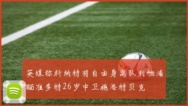 英媒称科纳特将自由身离队利物浦瞄准多特26岁中卫施洛特贝克