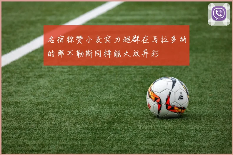 名宿称赞小麦实力超群在马拉多纳的那不勒斯同样能大放异彩