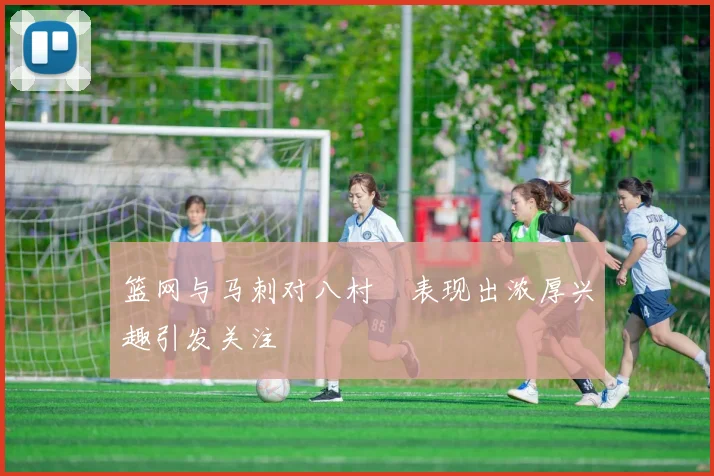 篮网与马刺对八村塁表现出浓厚兴趣引发关注