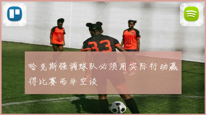 哈克斯强调球队必须用实际行动赢得比赛而非空谈