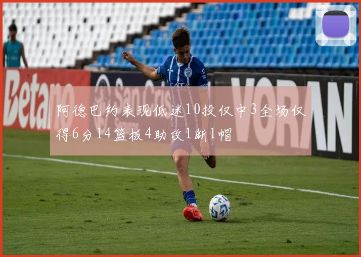 阿德巴约表现低迷10投仅中3全场仅得6分14篮板4助攻1断1帽