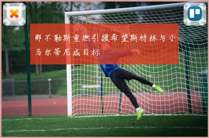 那不勒斯重燃引援希望斯特林与小马尔蒂尼成目标