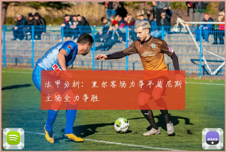 法甲分析：里尔客场力争平局尼斯主场全力争胜