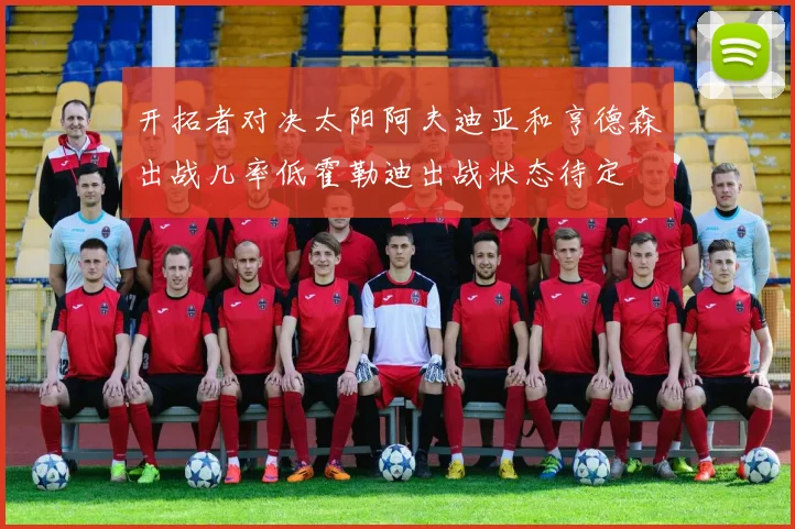 开拓者对决太阳阿夫迪亚和亨德森出战几率低霍勒迪出战状态待定