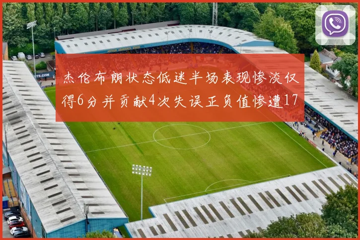杰伦布朗状态低迷半场表现惨淡仅得6分并贡献4次失误正负值惨遭17