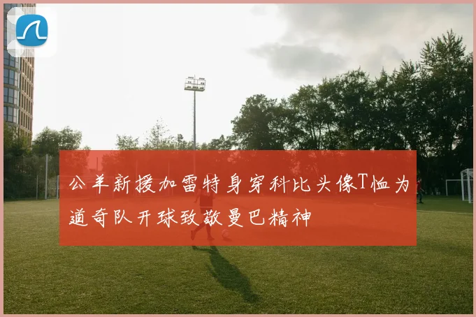 公羊新援加雷特身穿科比头像T恤为道奇队开球致敬曼巴精神