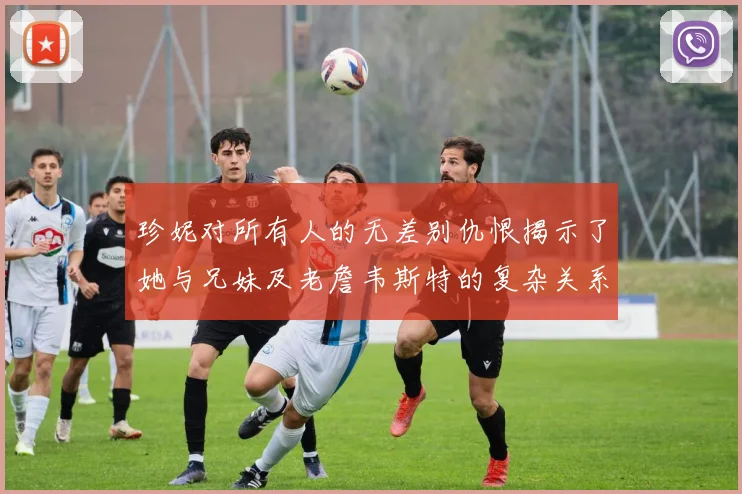 珍妮对所有人的无差别仇恨揭示了她与兄妹及老詹韦斯特的复杂关系