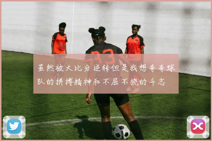 虽然被大比分逆转但是我想夸夸球队的拼搏精神和不屈不挠的斗志