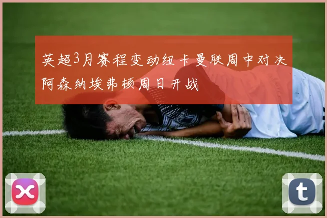 英超3月赛程变动纽卡曼联周中对决阿森纳埃弗顿周日开战