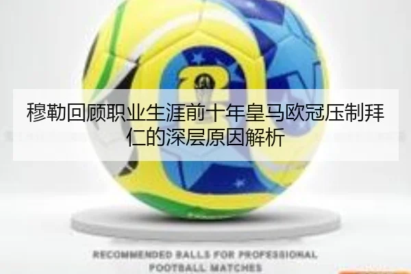 穆勒回顾职业生涯前十年皇马欧冠压制拜仁的深层原因解析